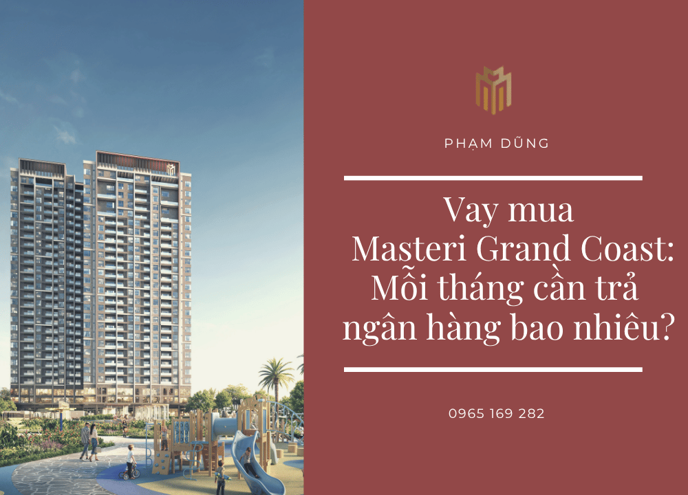 Vay mua Masteri Grand Coast: Mỗi tháng cần trả ngân hàng bao nhiêu?